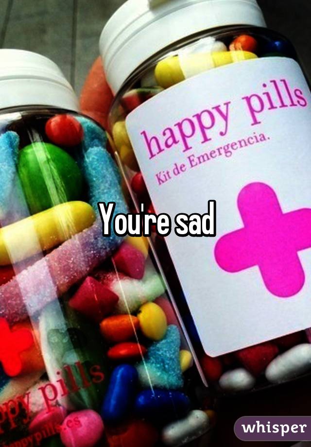 You're sad