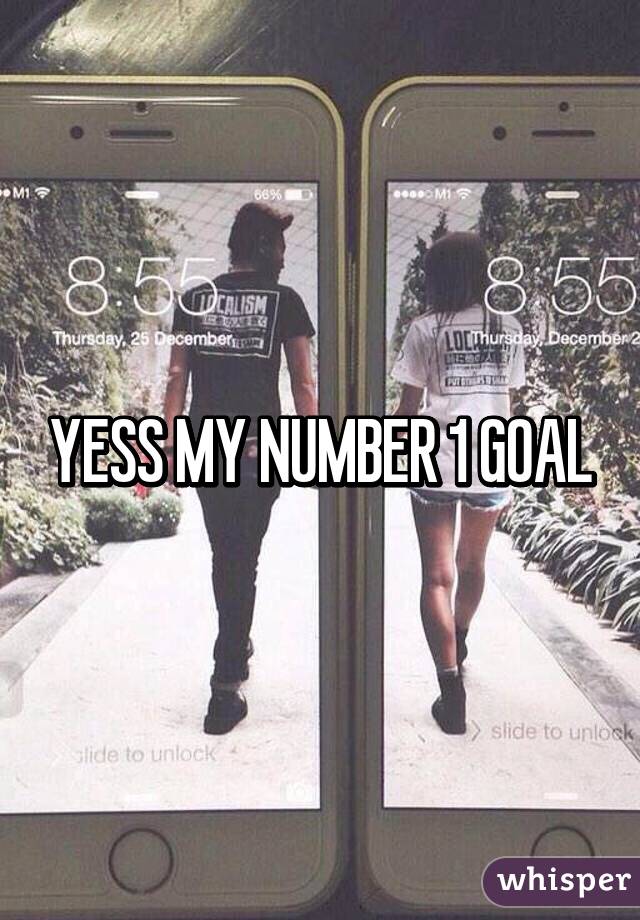 YESS MY NUMBER 1 GOAL
