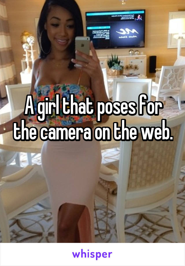 A girl that poses for the camera on the web. 