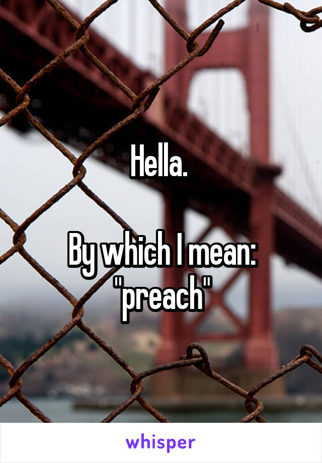 Hella. 

By which I mean: "preach"