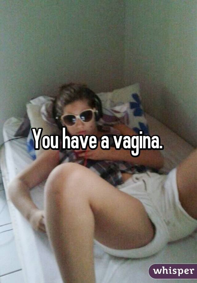 You have a vagina. 