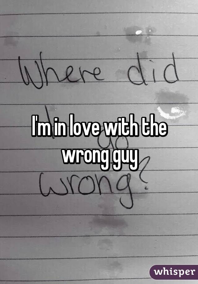 I'm in love with the wrong guy