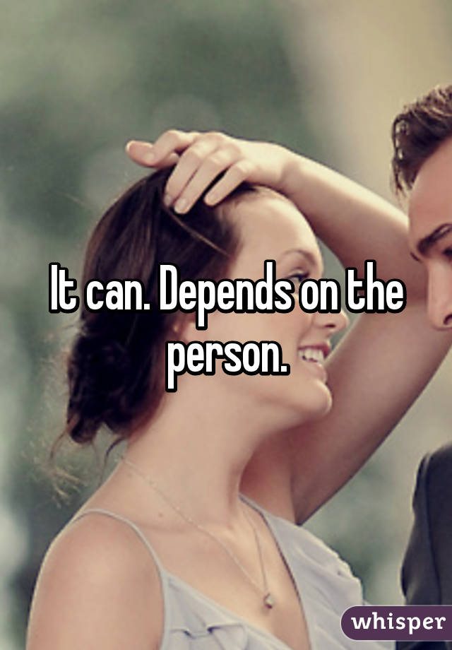 It can. Depends on the person.