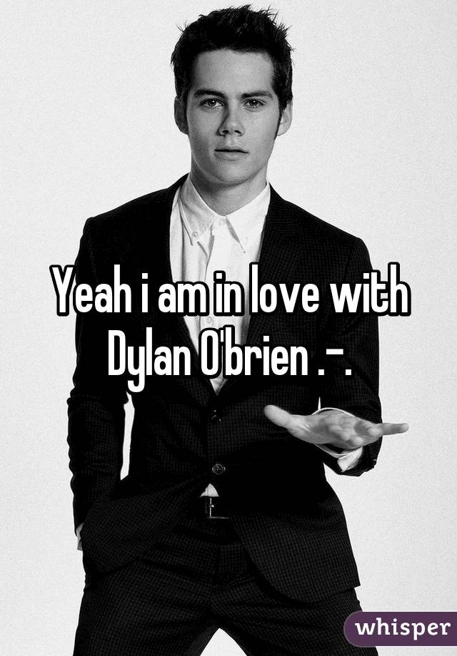 Yeah i am in love with Dylan O'brien .-.
