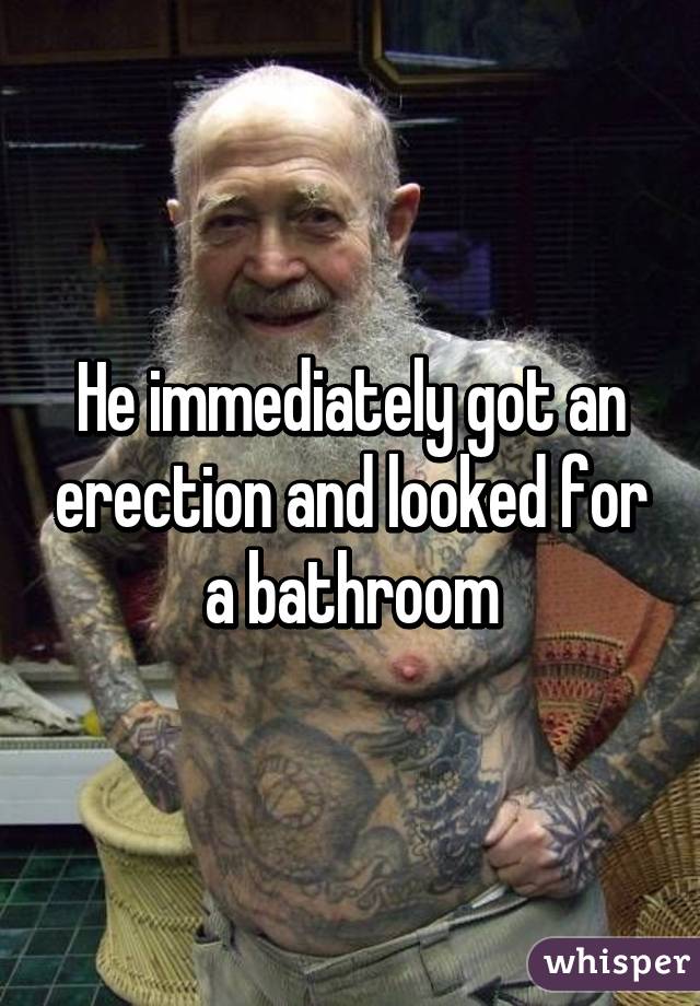 He immediately got an erection and looked for a bathroom