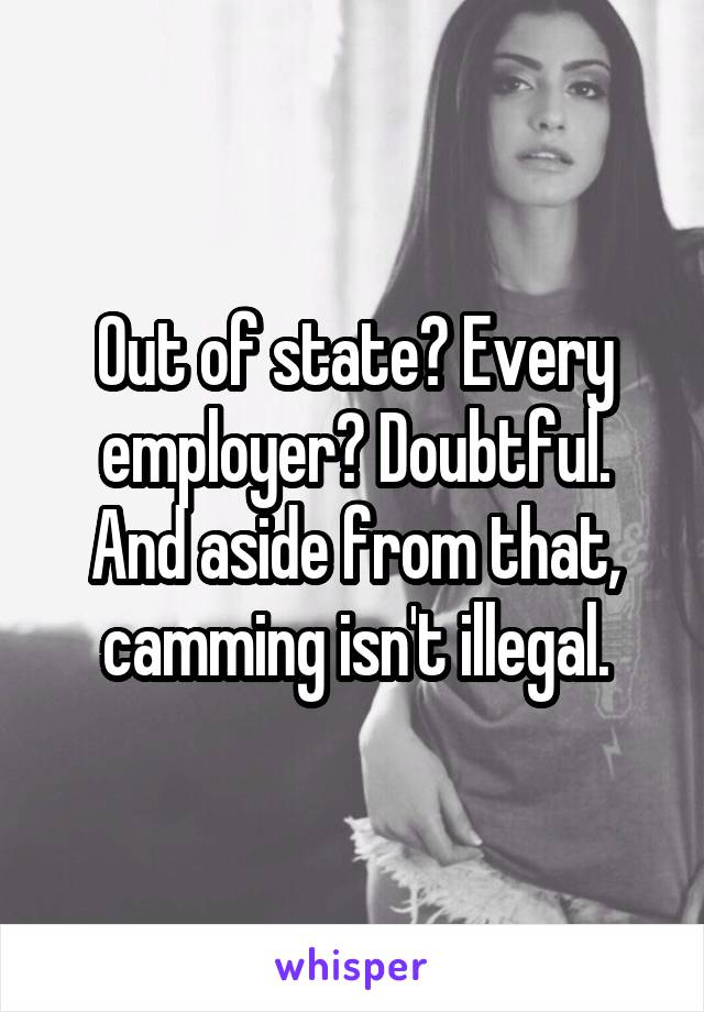 Out of state? Every employer? Doubtful.
And aside from that, camming isn't illegal.
