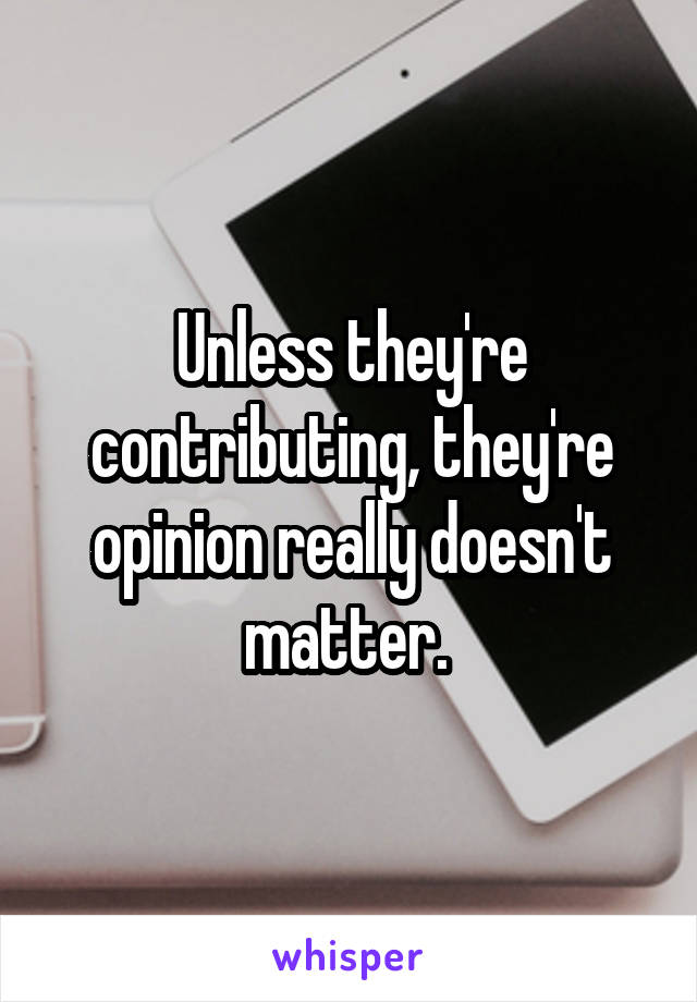 Unless they're contributing, they're opinion really doesn't matter. 