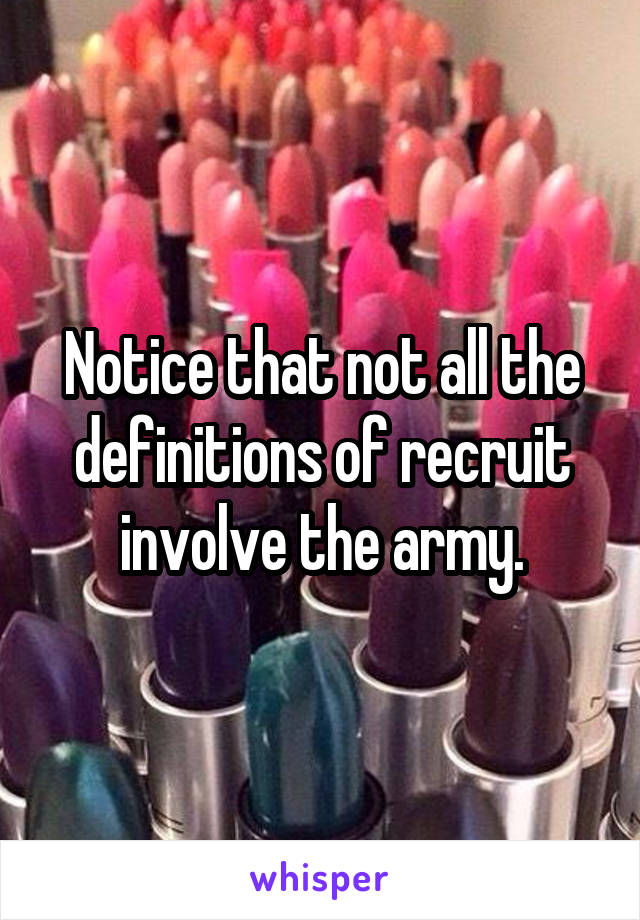 Notice that not all the definitions of recruit involve the army.
