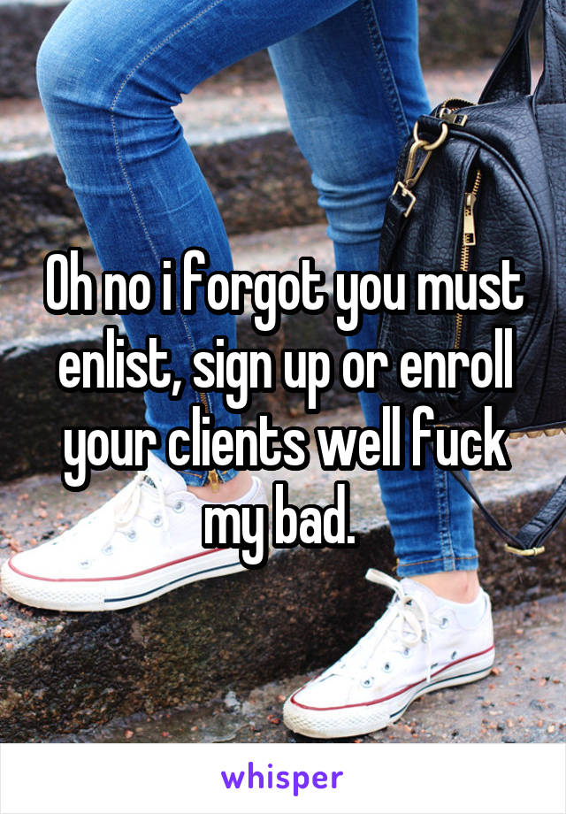 Oh no i forgot you must enlist, sign up or enroll your clients well fuck my bad. 