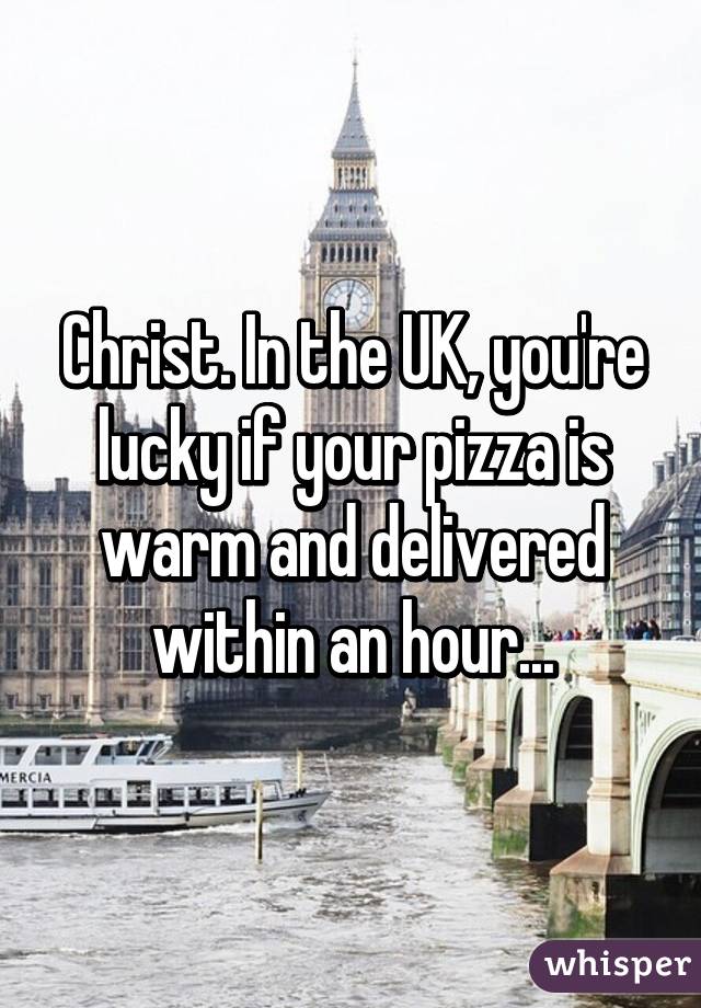 Christ. In the UK, you're lucky if your pizza is warm and delivered within an hour...