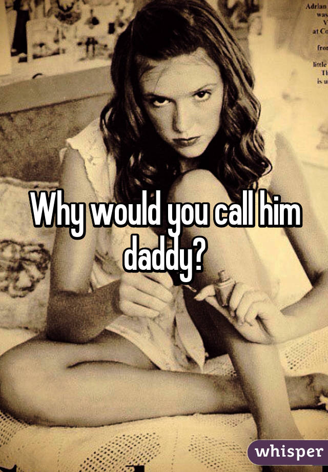 Why would you call him daddy?