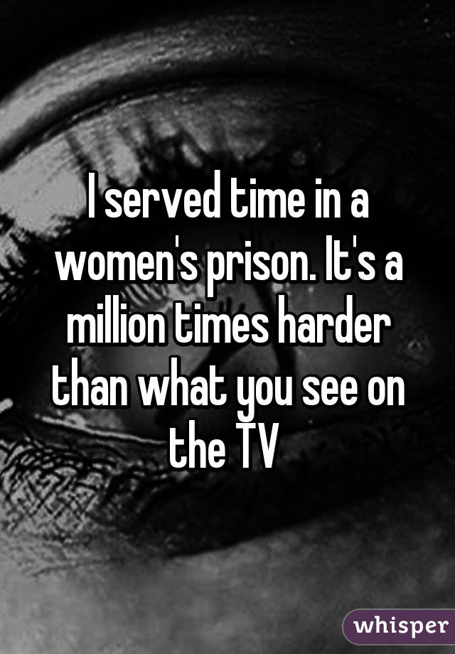 I served time in a women's prison. It's a million times harder than what you see on the TV 