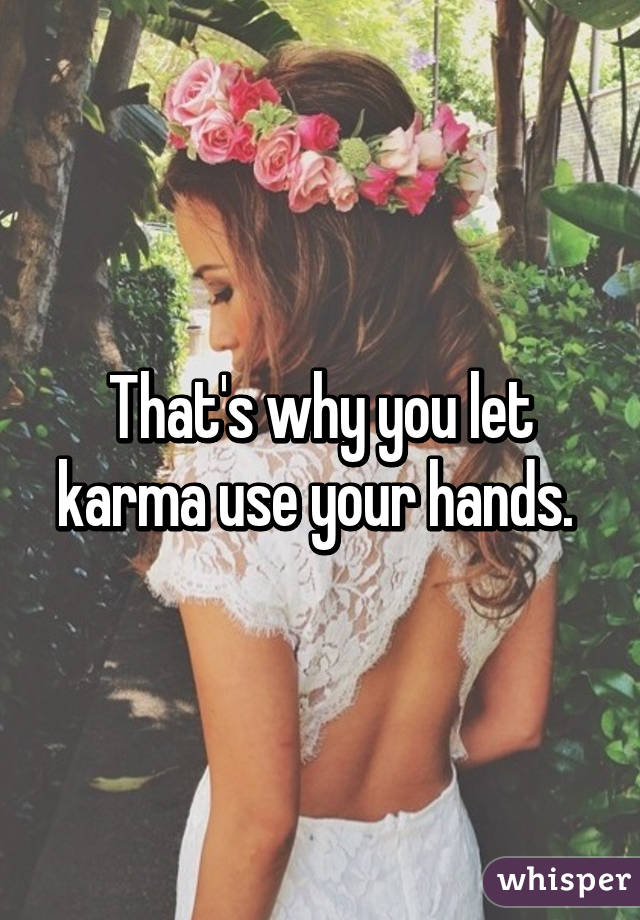 That's why you let karma use your hands. 