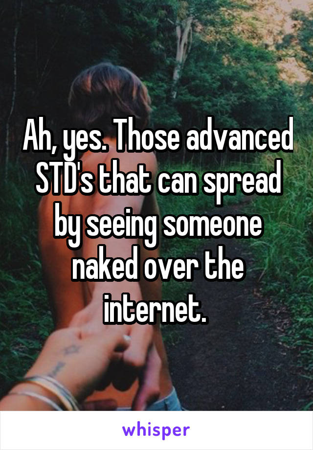 Ah, yes. Those advanced STD's that can spread by seeing someone naked over the internet. 