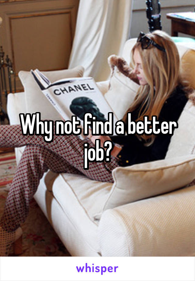 Why not find a better job?