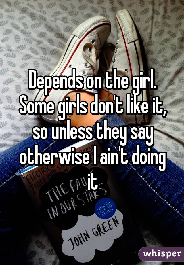 Depends on the girl. Some girls don't like it, so unless they say otherwise I ain't doing it