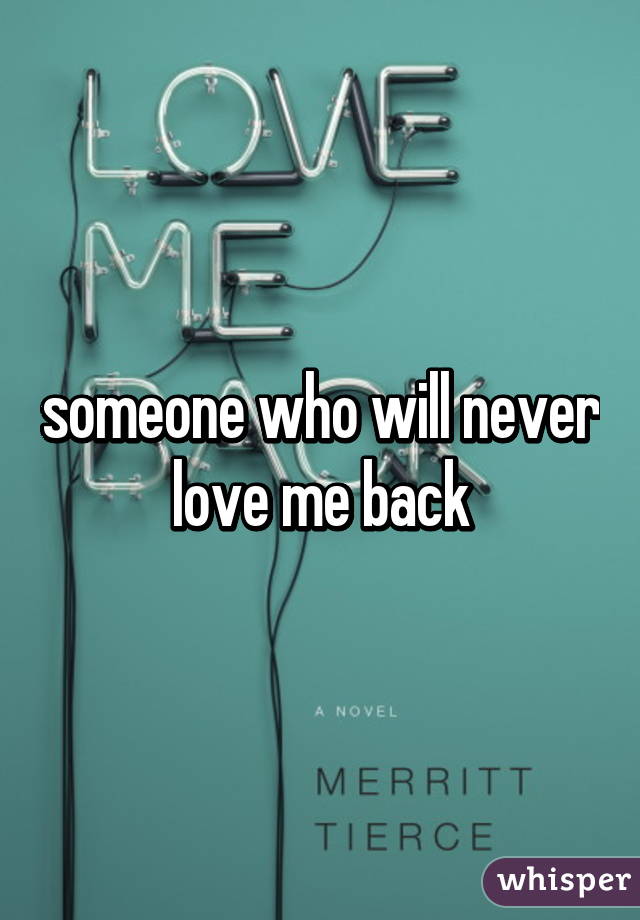 someone who will never love me back