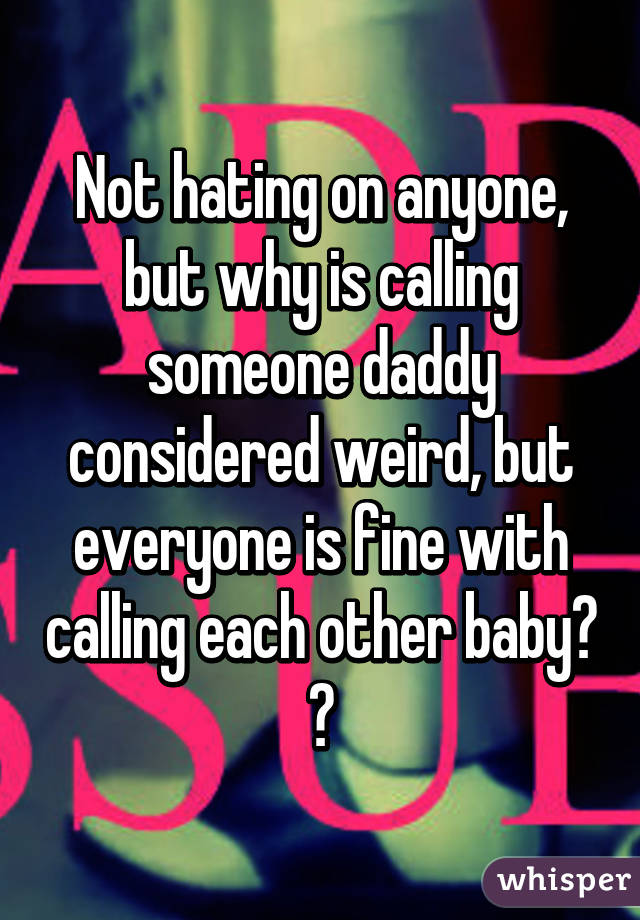 Not hating on anyone, but why is calling someone daddy considered weird, but everyone is fine with calling each other baby?
😂