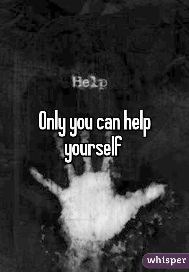 Only you can help yourself 