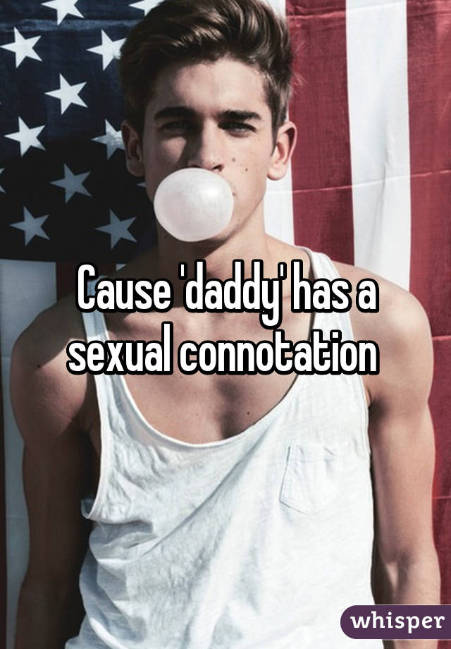 Cause 'daddy' has a sexual connotation 