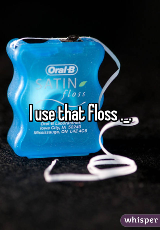 I use that floss ._.