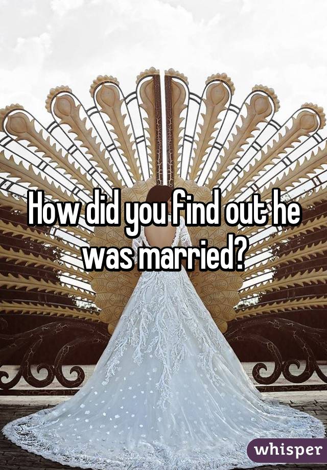 How did you find out he was married?