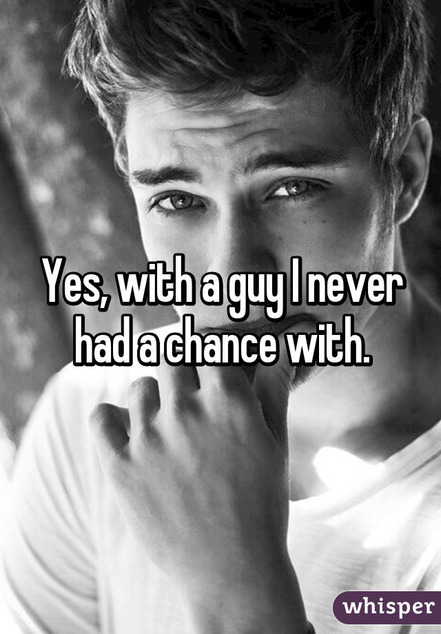 Yes, with a guy I never had a chance with.