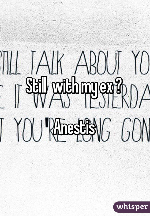 Still  with my ex 😣 

Anestis 