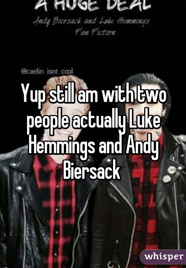 Yup still am with two people actually Luke Hemmings and Andy Biersack 