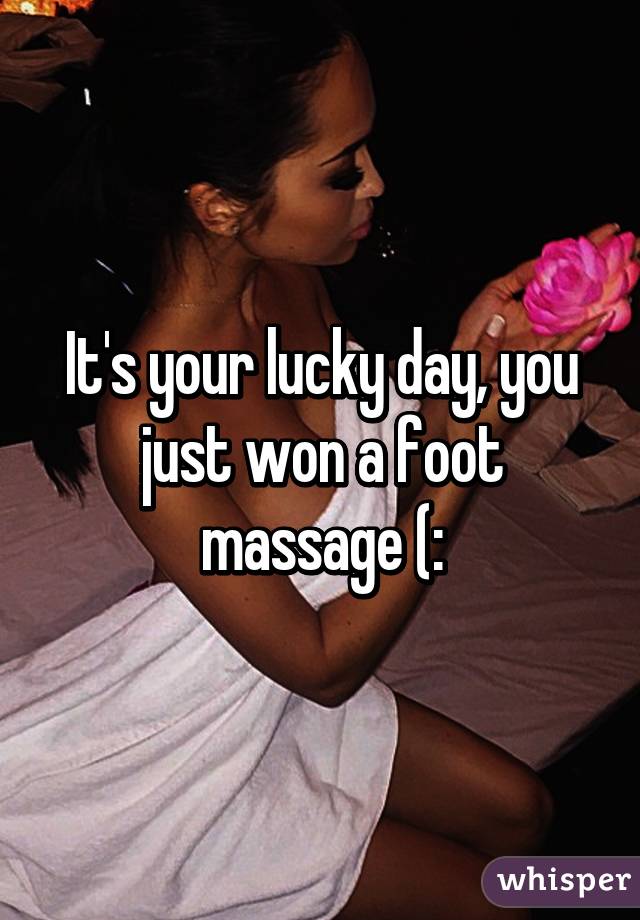 It's your lucky day, you just won a foot massage (:
