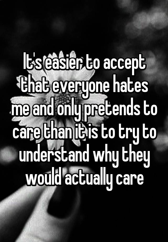 it-s-easier-to-accept-that-everyone-hates-me-and-only-pretends-to-care