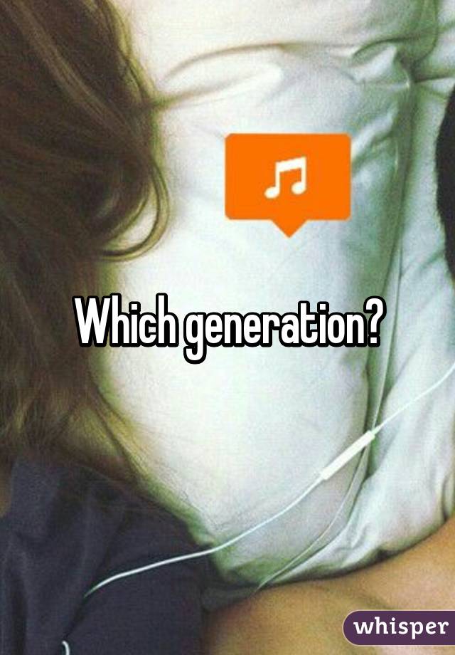 Which generation?