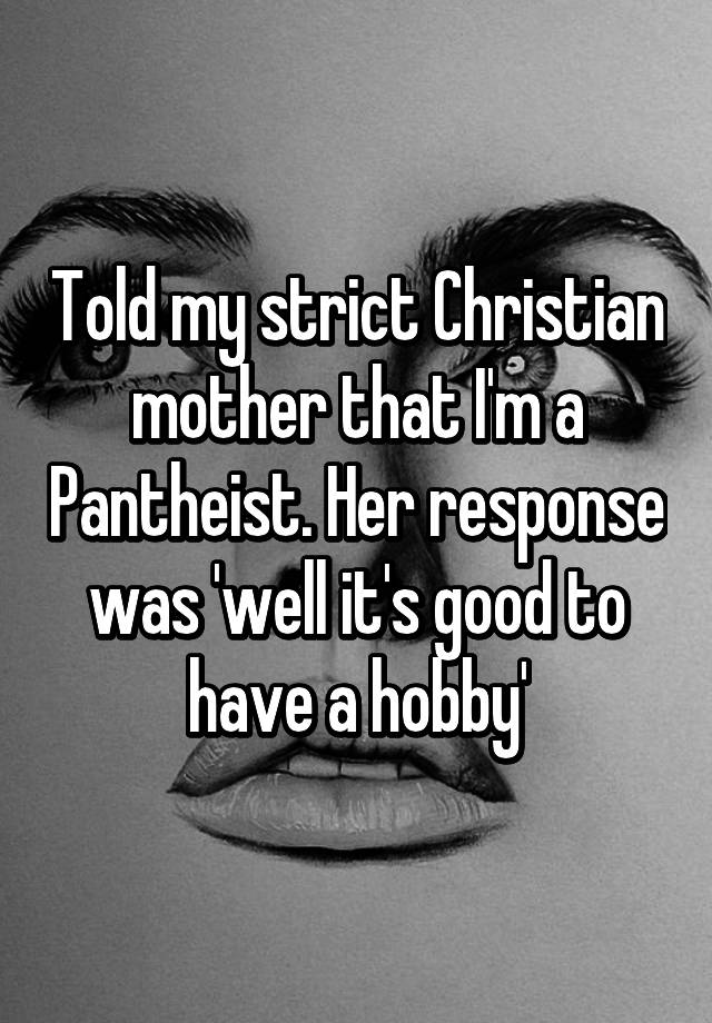 Told My Strict Christian Mother That I M A Pantheist Her Response Was Well It S Good To Have A