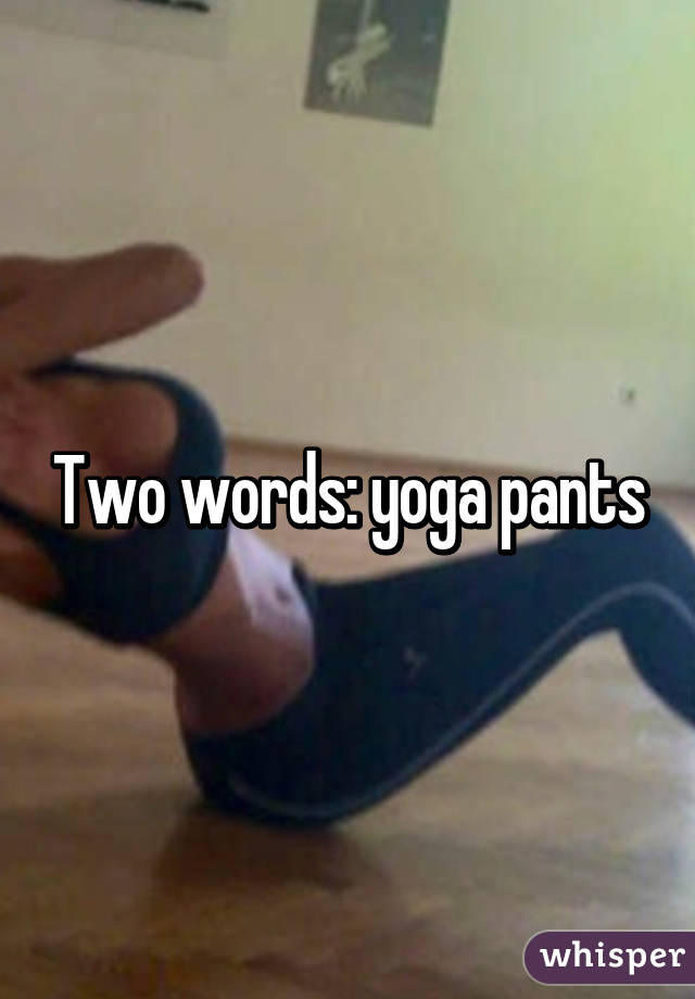 Two words: yoga pants