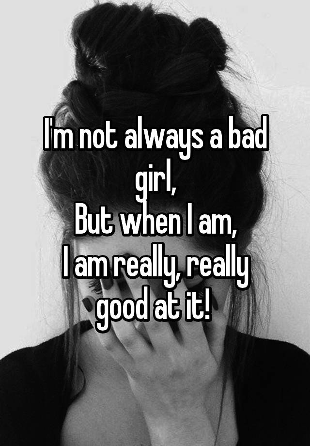 i-m-not-always-a-bad-girl-but-when-i-am-i-am-really-really-good-at-it