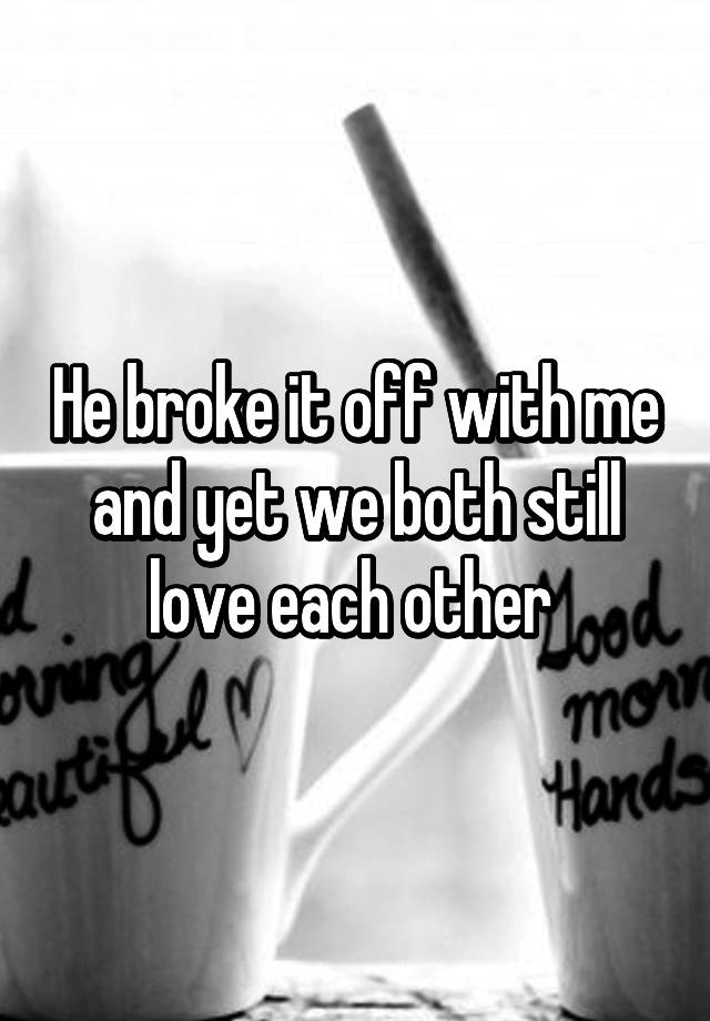 he-broke-it-off-with-me-and-yet-we-both-still-love-each-other