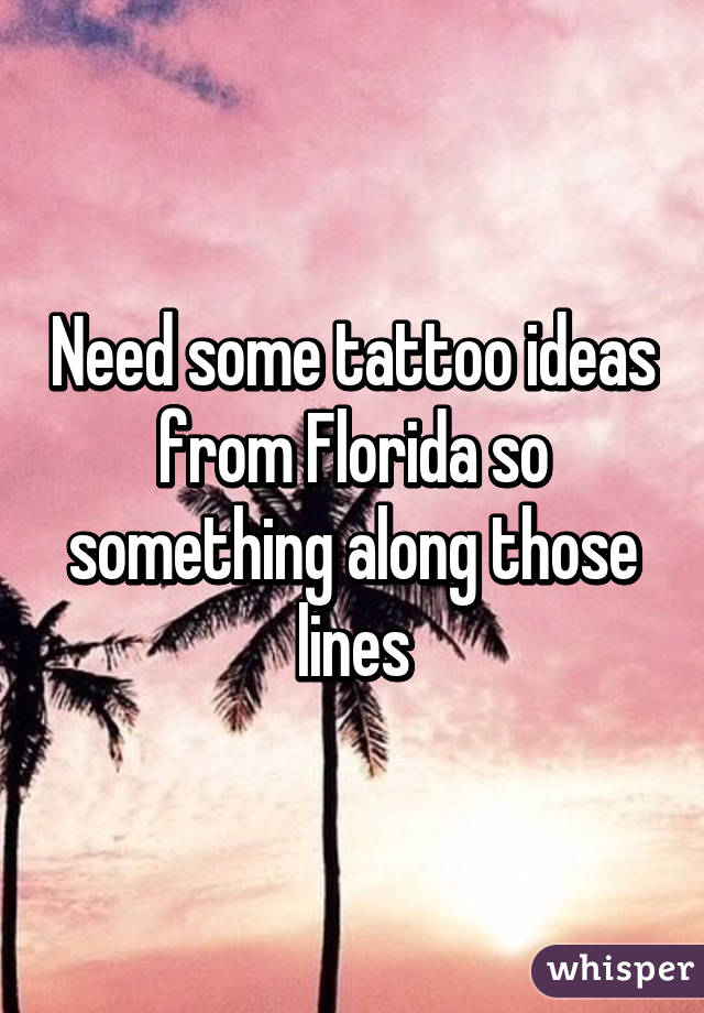 Need some tattoo ideas from Florida so something along those lines