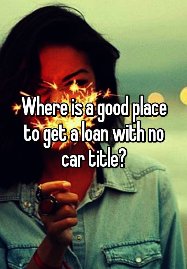 where-is-a-good-place-to-get-a-loan-with-no-car-title