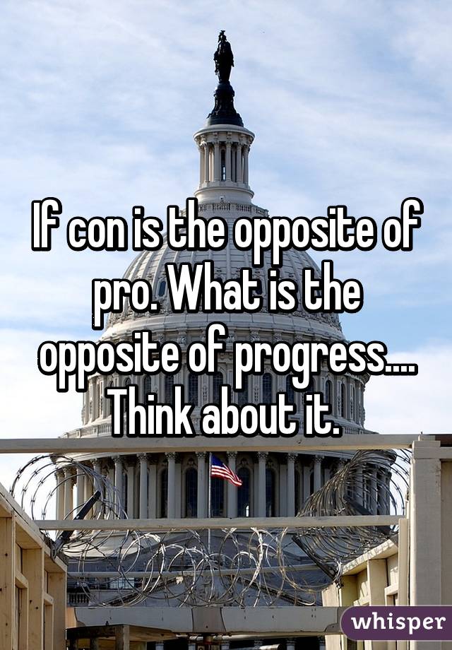 If Pro Is The Opposite Of Con What Is The Opposite Of Progress Logic