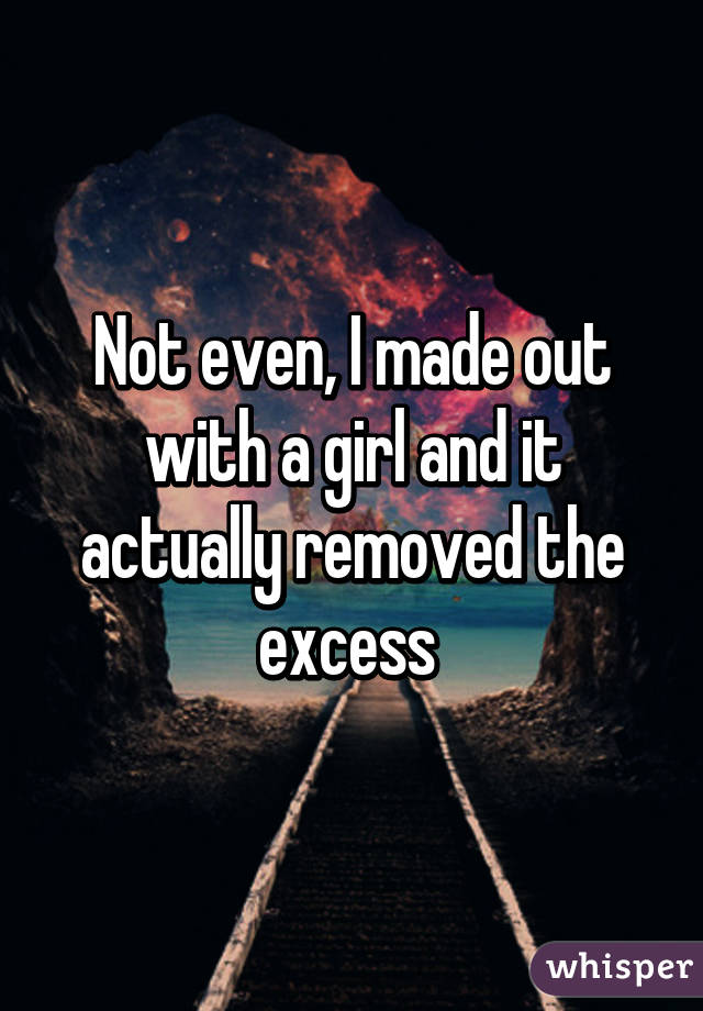 Not even, I made out with a girl and it actually removed the excess 