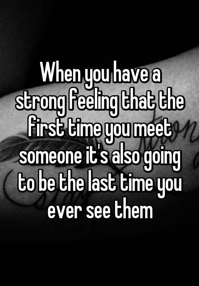 when-you-have-a-strong-feeling-that-the-first-time-you-meet-someone-it