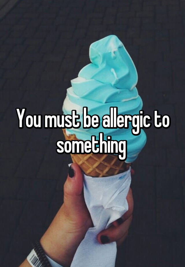 you-must-be-allergic-to-something