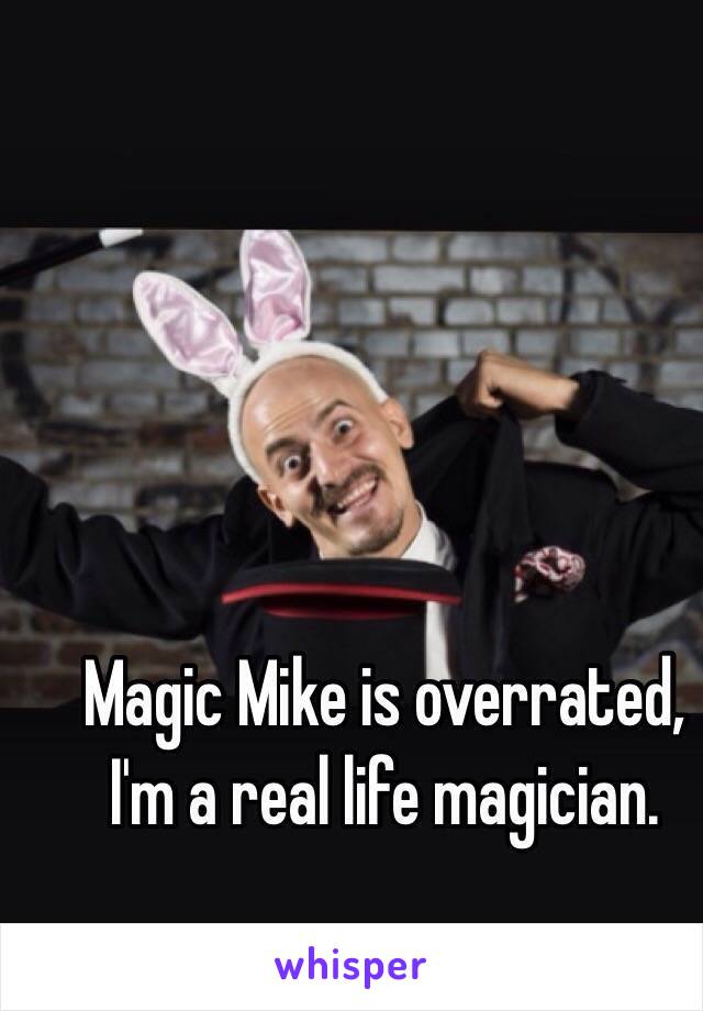 Magic Mike is overrated, I'm a real life magician.