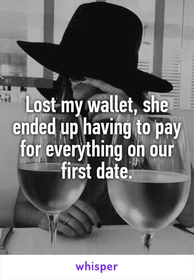Lost my wallet, she ended up having to pay for everything on our first date.