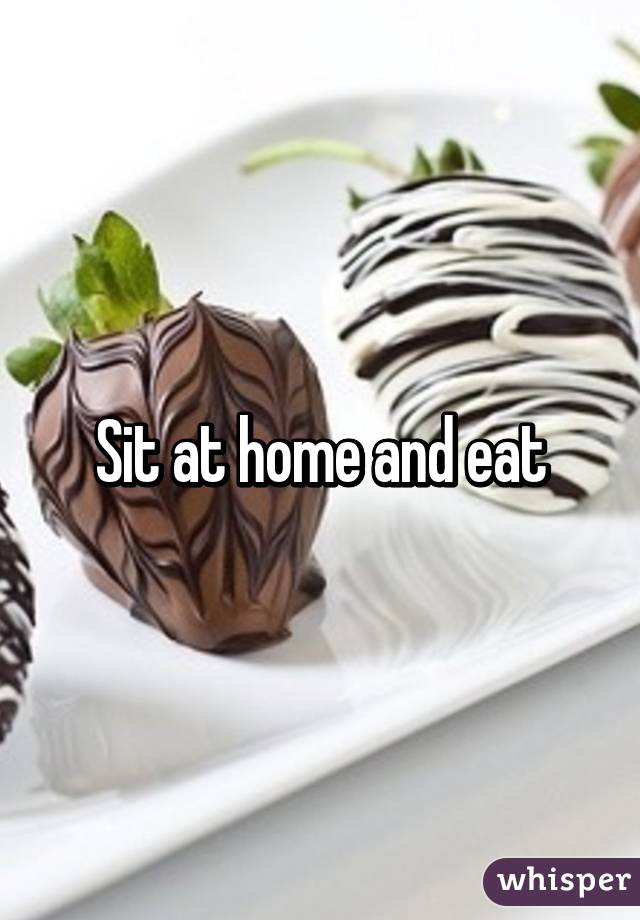 Sit at home and eat