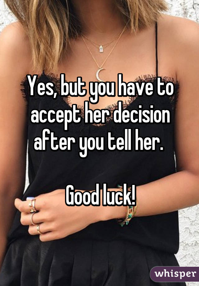 Yes, but you have to accept her decision after you tell her. 

Good luck!