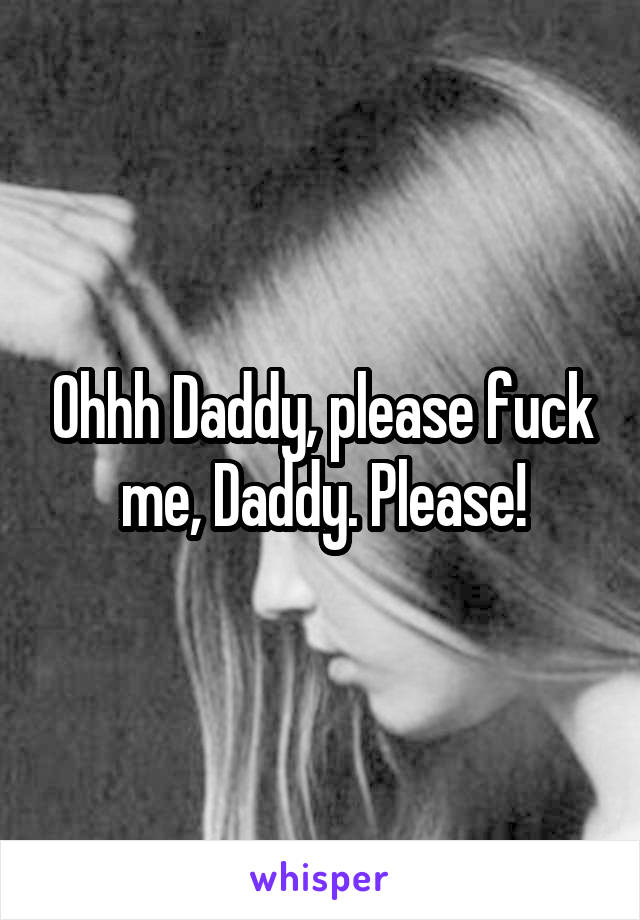 Ohhh Daddy Please Fuck Me Daddy Please