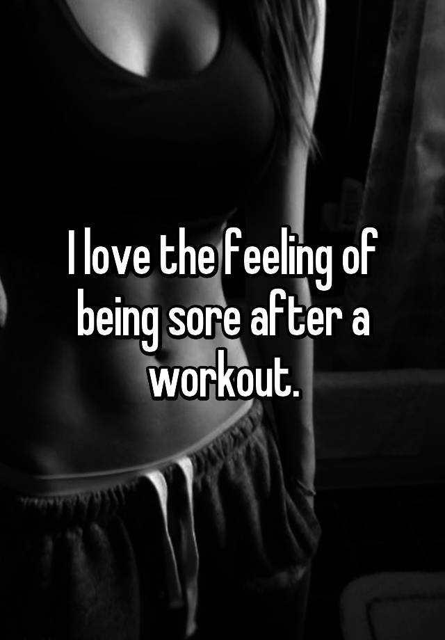 i-love-the-feeling-of-being-sore-after-a-workout