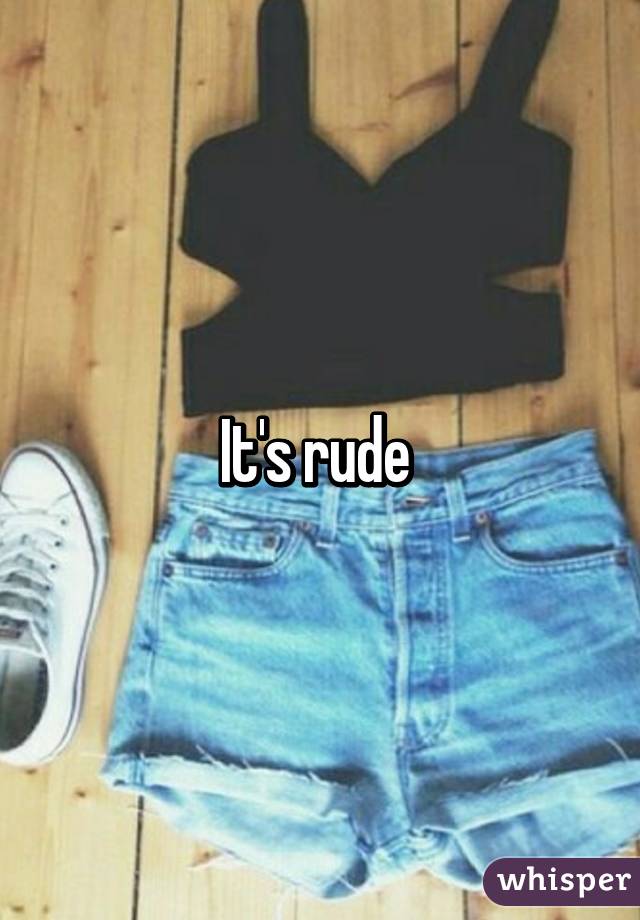 It's rude 