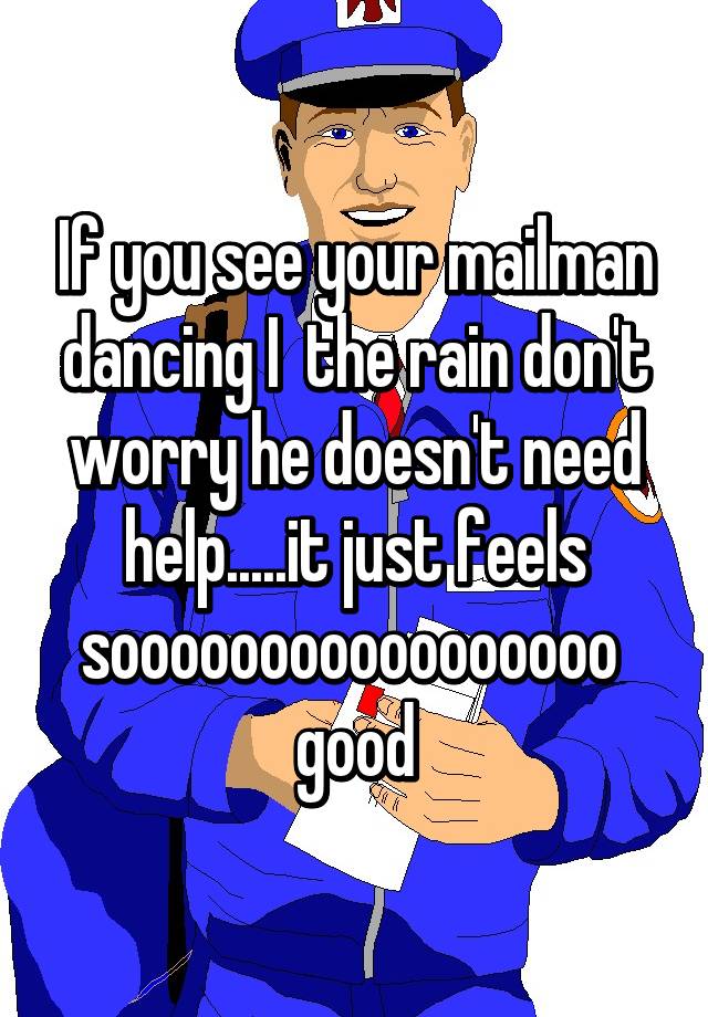 If You See Your Mailman Dancing I The Rain Dont Worry He Doesnt Need Helpit Just Feels